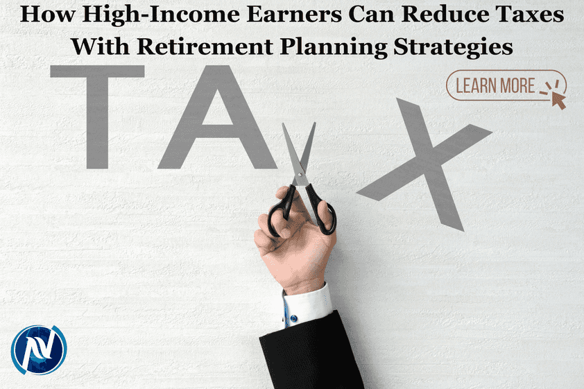 How High-Income Earners Can Reduce Taxes With Retirement Planning Strategies